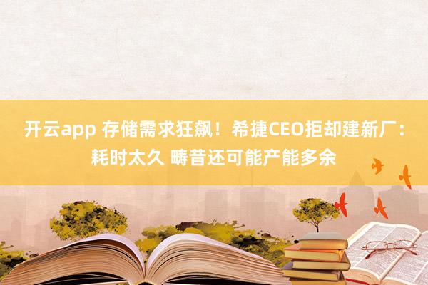 开云app 存储需求狂飙!希捷CEO拒却建新厂:耗时太久 畴昔还可能产能多余