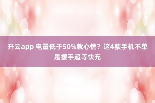 开云app 电量低于50%就心慌?这4款手机不单是援手超等快充