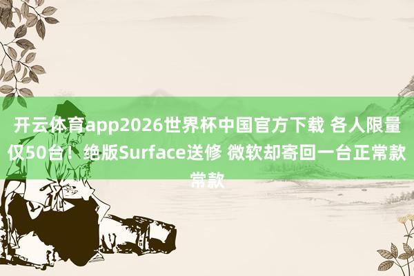 开云体育app2026世界杯中国官方下载 各人限量仅50台!绝版Surface送修 微软却寄回一台正常款