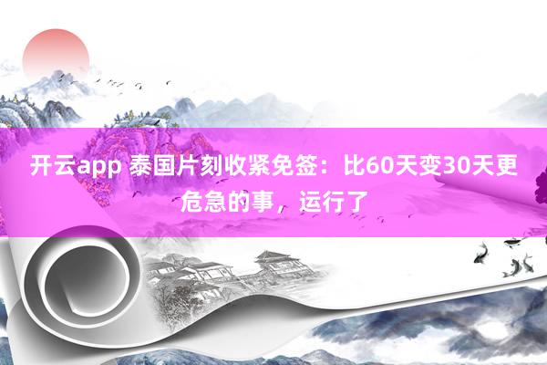 开云app 泰国片刻收紧免签:比60天变30天更危急的事,运行了