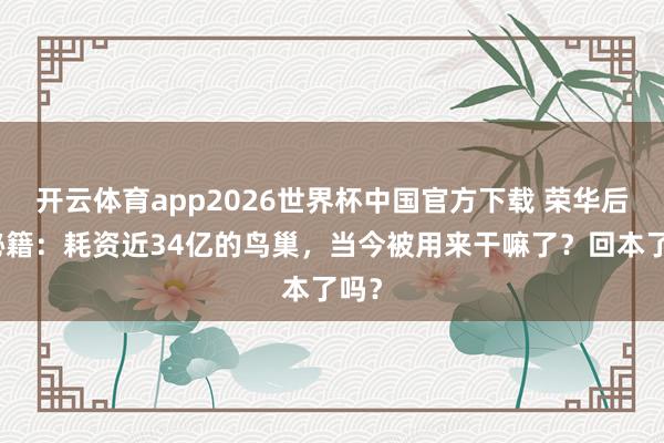 开云体育app2026世界杯中国官方下载 荣华后的秘籍:耗资近34亿的鸟巢,当今被用来干嘛了?回本了吗?