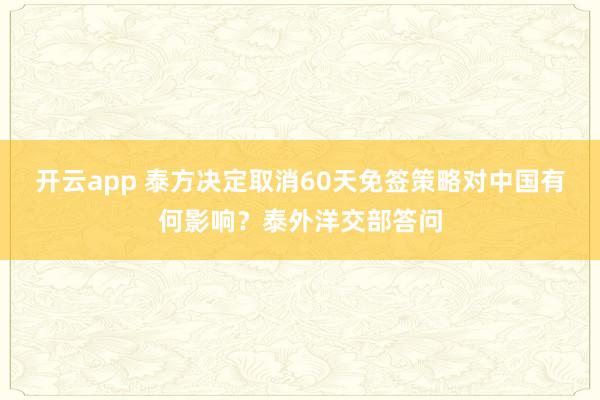 开云app 泰方决定取消60天免签策略对中国有何影响?泰外洋交部答问