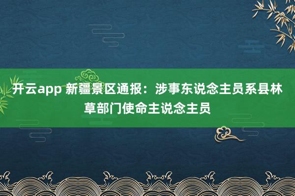 开云app 新疆景区通报:涉事东说念主员系县林草部门使命主说念主员