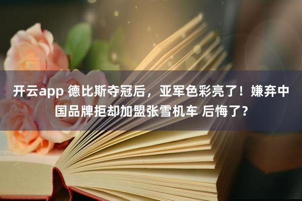 开云app 德比斯夺冠后,亚军色彩亮了!嫌弃中国品牌拒却加盟张雪机车 后悔了?