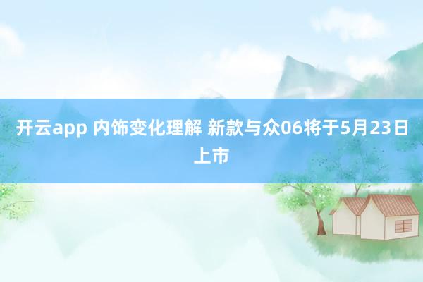 开云app 内饰变化理解 新款与众06将于5月23日上市