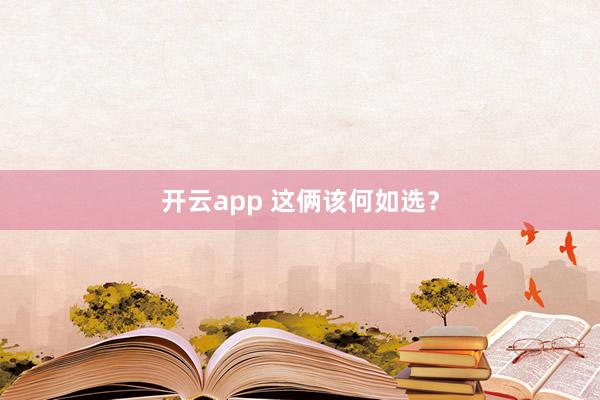 开云app 这俩该何如选？