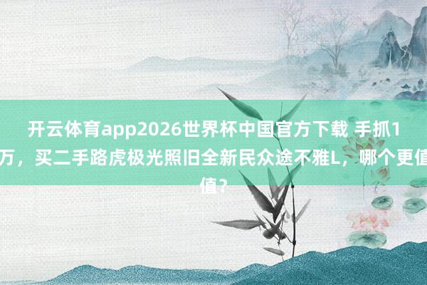 开云体育app2026世界杯中国官方下载 手抓18万,买二手路虎极光照旧全新民众途不雅L,哪个更值?