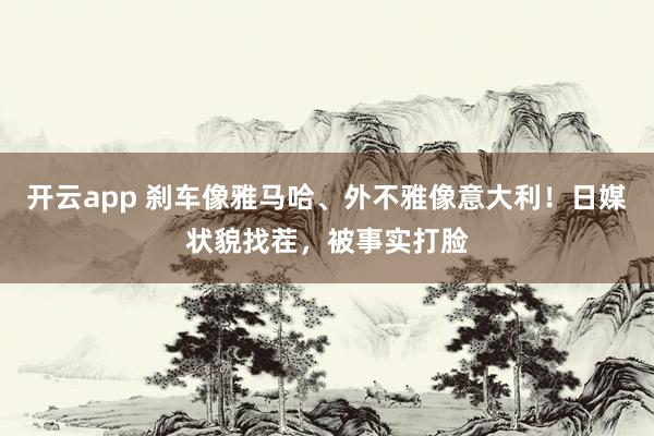 开云app 刹车像雅马哈、外不雅像意大利!日媒状貌找茬,被事实打脸