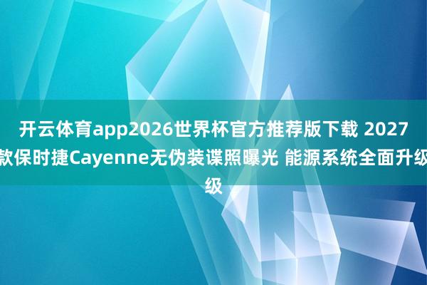 开云体育app2026世界杯官方推荐版下载 2027款保时捷Cayenne无伪装谍照曝光 能源系统全面升级