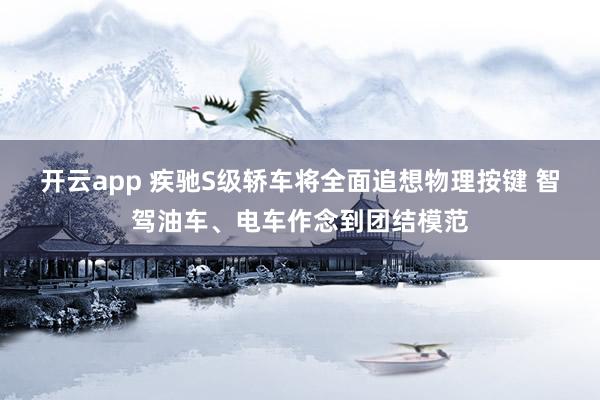 开云app 疾驰S级轿车将全面追想物理按键 智驾油车、电车作念到团结模范