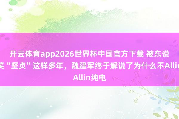 开云体育app2026世界杯中国官方下载 被东说念主笑“坚贞”这样多年,魏建军终于解说了为什么不Allin纯电