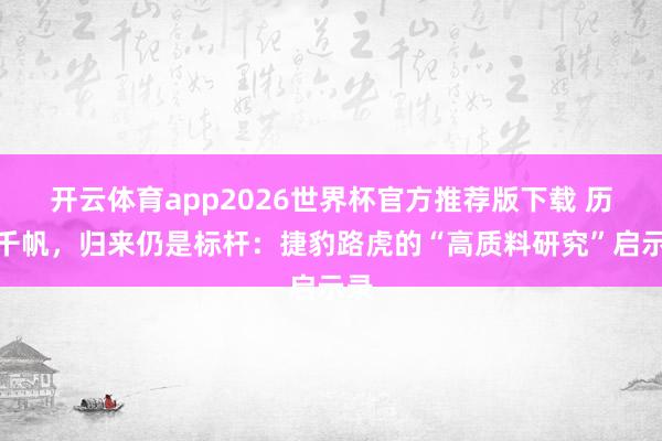 开云体育app2026世界杯官方推荐版下载 历尽千帆,归来仍是标杆:捷豹路虎的“高质料研究”启示录