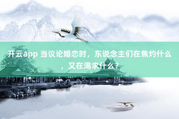 开云app 当议论婚恋时,东说念主们在焦灼什么,又在渴求什么?