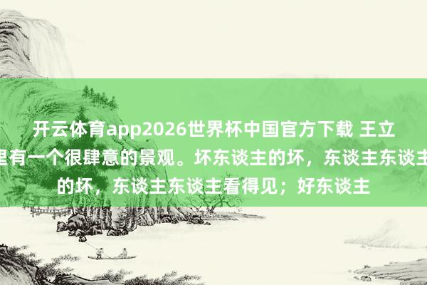 开云体育app2026世界杯中国官方下载 王立群说:“《史记》里有一个很肆意的景观。坏东谈主的坏,东谈主东谈主看得见;好东谈主