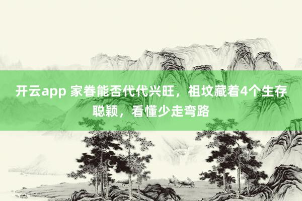 开云app 家眷能否代代兴旺,祖坟藏着4个生存聪颖,看懂少走弯路