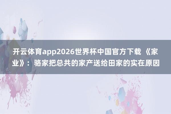 开云体育app2026世界杯中国官方下载 《家业》：骆家把总共的家产送给田家的实在原因