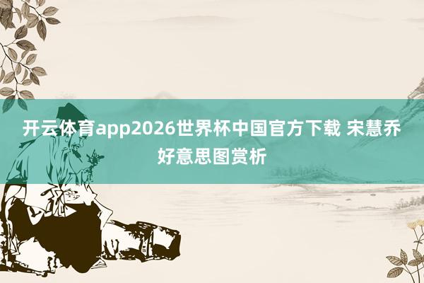 开云体育app2026世界杯中国官方下载 宋慧乔好意思图赏析