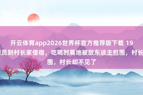 开云体育app2026世界杯官方推荐版下载 1944年侦探员到村长家借宿,吃喝时蓦地被敌东谈主包围,村长却不见了