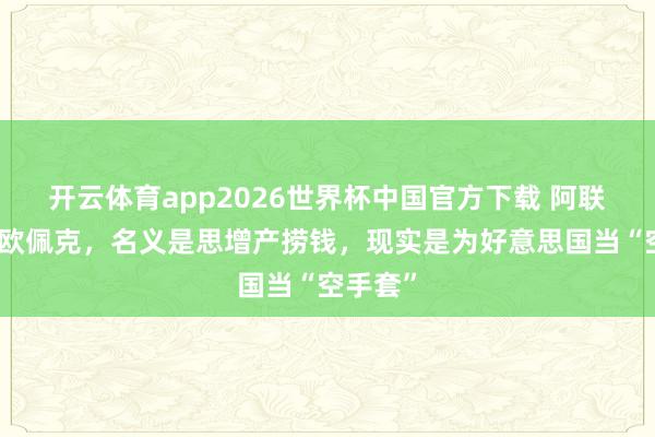开云体育app2026世界杯中国官方下载 阿联酋退群欧佩克,名义是思增产捞钱,现实是为好意思国当“空手套”
