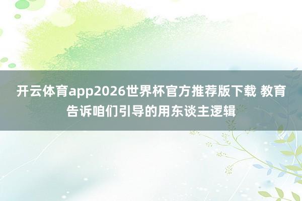 开云体育app2026世界杯官方推荐版下载 教育告诉咱们引导的用东谈主逻辑