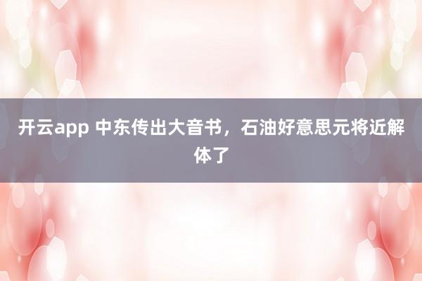 开云app 中东传出大音书，石油好意思元将近解体了