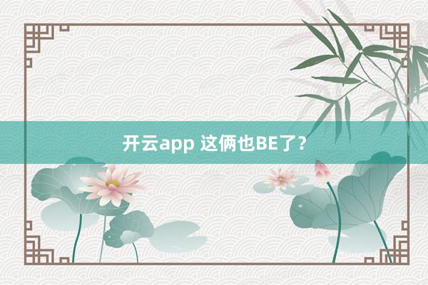开云app 这俩也BE了?