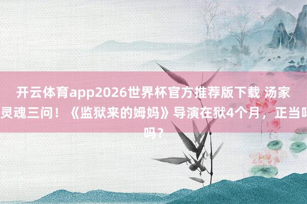 开云体育app2026世界杯官方推荐版下载 汤家凤灵魂三问!《监狱来的姆妈》导演在狱4个月,正当吗?