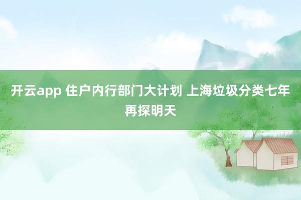 开云app 住户内行部门大计划 上海垃圾分类七年再探明天