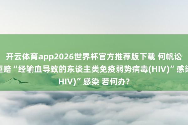 开云体育app2026世界杯官方推荐版下载 何帆讼师: 保障拒赔“经输血导致的东谈主类免疫弱势病毒(HIV)”感染 若何办?