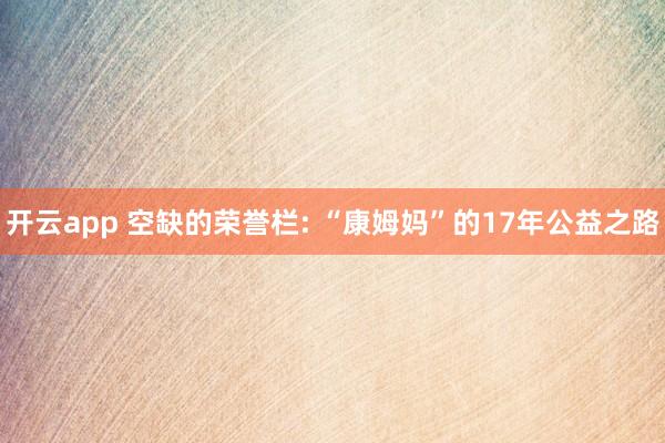开云app 空缺的荣誉栏: “康姆妈”的17年公益之路