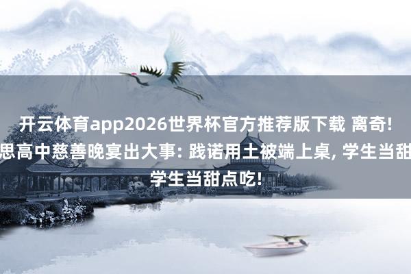 开云体育app2026世界杯官方推荐版下载 离奇! 好意思高中慈善晚宴出大事: 践诺用土被端上桌, 学生当甜点吃!