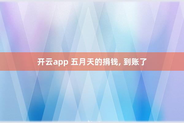开云app 五月天的捐钱, 到账了