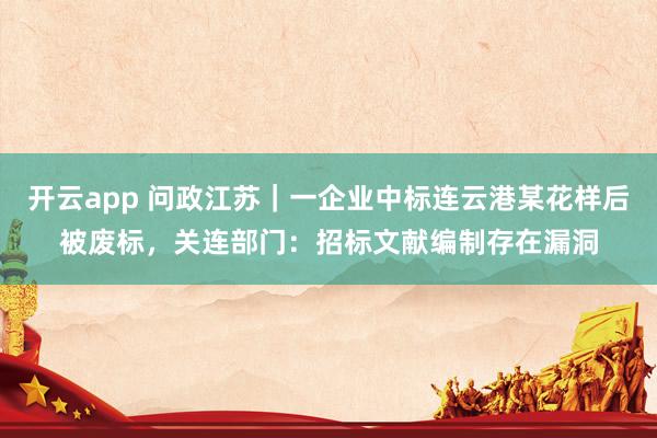 开云app 问政江苏|一企业中标连云港某花样后被废标,关连部门:招标文献编制存在漏洞