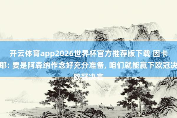 开云体育app2026世界杯官方推荐版下载 因卡皮耶: 要是阿森纳作念好充分准备, 咱们就能赢下欧冠决赛