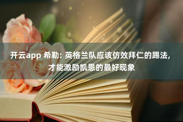 开云app 希勒: 英格兰队应该仿效拜仁的踢法, 才能激励凯恩的最好现象