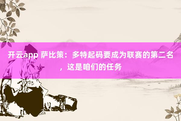 开云app 萨比策:多特起码要成为联赛的第二名,这是咱们的任务