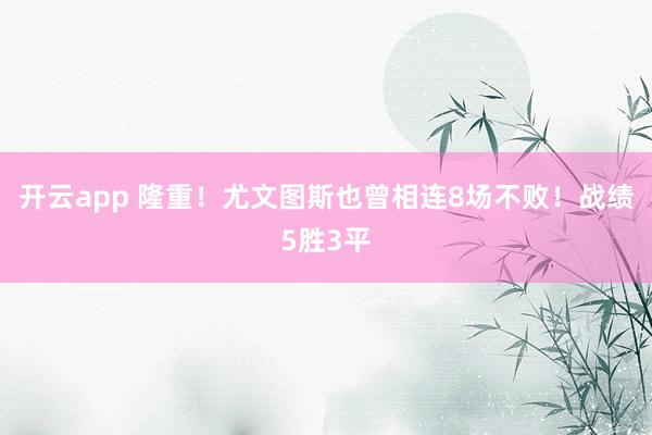 开云app 隆重！尤文图斯也曾相连8场不败！战绩5胜3平
