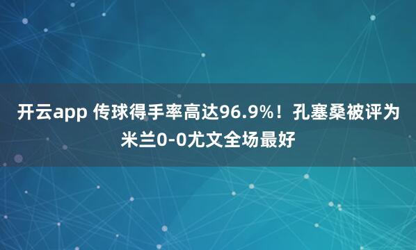 开云app 传球得手率高达96.9%！孔塞桑被评为米兰0-0尤文全场最好