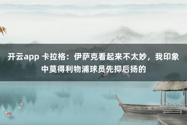 开云app 卡拉格:伊萨克看起来不太妙,我印象中莫得利物浦球员先抑后扬的
