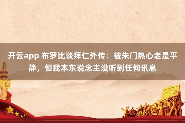 开云app 布罗比谈拜仁外传：被朱门热心老是平静，但我本东说念主没听到任何讯息