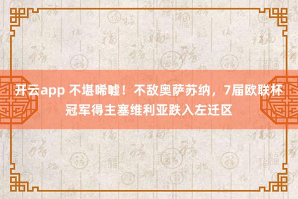 开云app 不堪唏嘘！不敌奥萨苏纳，7届欧联杯冠军得主塞维利亚跌入左迁区