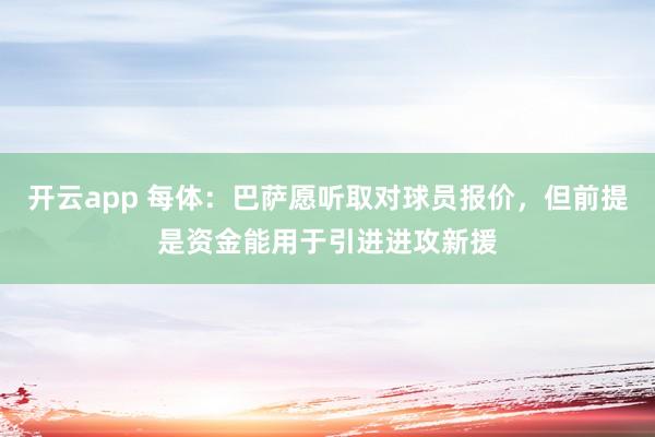 开云app 每体:巴萨愿听取对球员报价,但前提是资金能用于引进进攻新援
