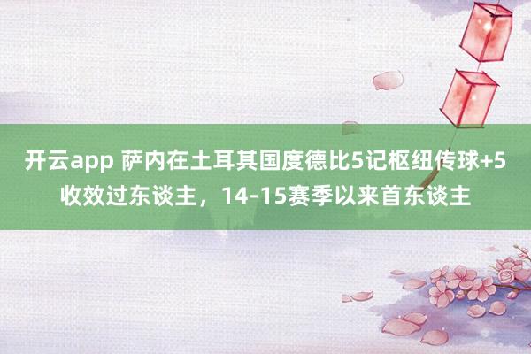 开云app 萨内在土耳其国度德比5记枢纽传球+5收效过东谈主，14-15赛季以来首东谈主