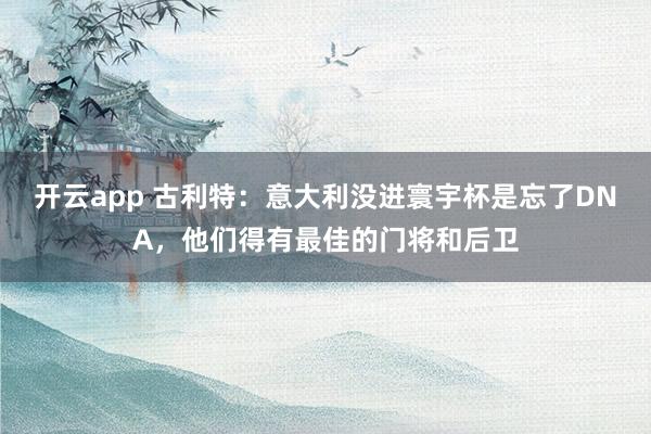开云app 古利特:意大利没进寰宇杯是忘了DNA,他们得有最佳的门将和后卫