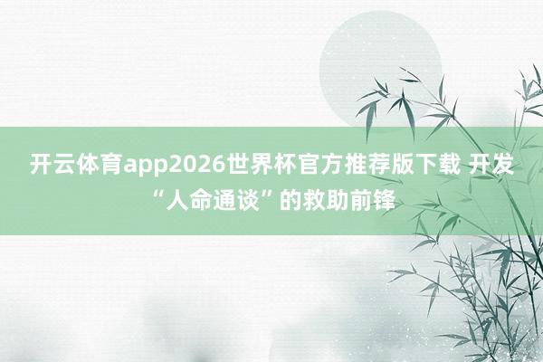 开云体育app2026世界杯官方推荐版下载 开发“人命通谈”的救助前锋