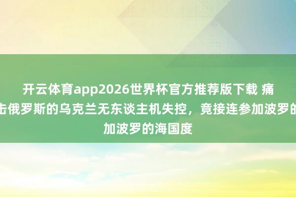 开云体育app2026世界杯官方推荐版下载 痛快见抨击俄罗斯的乌克兰无东谈主机失控,竟接连参加波罗的海国度
