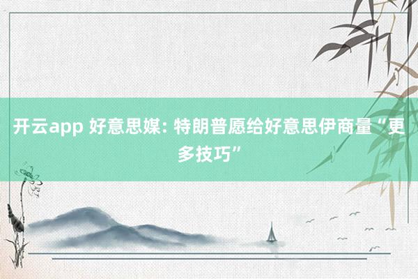 开云app 好意思媒: 特朗普愿给好意思伊商量“更多技巧”