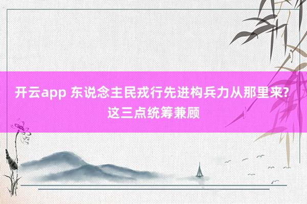 开云app 东说念主民戎行先进构兵力从那里来? 这三点统筹兼顾