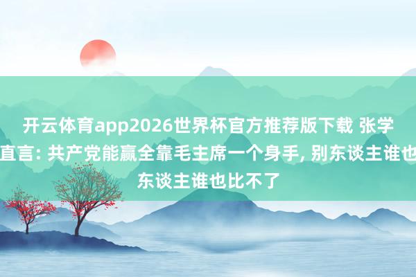 开云体育app2026世界杯官方推荐版下载 张学良晚年直言: 共产党能赢全靠毛主席一个身手, 别东谈主谁也比不了