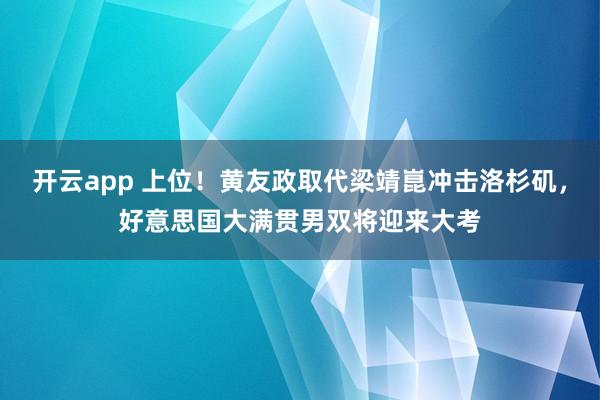 开云app 上位!黄友政取代梁靖崑冲击洛杉矶,好意思国大满贯男双将迎来大考